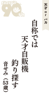 天才 ｏｒ バカ「自称では　天才自販機　釣り探す」（音せみ　53歳）