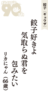餃子（ギョウザ）「餃子好きよ　気取らぬ君を　包みたい」（リカにゃん　66歳）
