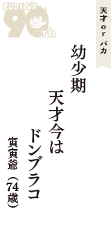 天才 ｏｒ バカ「幼少期　天才今は　ドンブラコ」（寅寅爺　74歳）