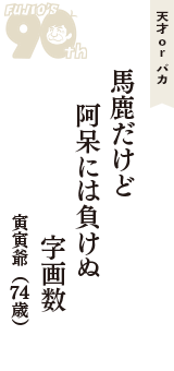 天才 ｏｒ バカ「馬鹿だけど　阿呆には負けぬ　字画数」（寅寅爺　74歳）