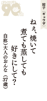 餃子（ギョウザ）「ねぇ、焼いて　煮ても蒸しても　好きにして?」（自称）大人のおんな　37歳）