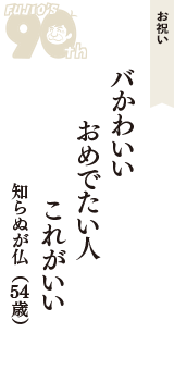 お祝い「バかわいい　おめでたい人　これがいい」（知らぬが仏　54歳）