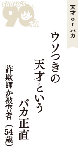 天才 ｏｒ バカ「ウソつきの　天才という　バカ正直」（詐欺師か被害者　54歳）