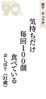 餃子（ギョウザ）「気持ちだけ　毎回１００個　食べている」（おしぼり　31歳）