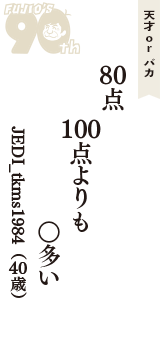 天才 ｏｒ バカ「80点　100点よりも　○多い」（JEDI_tkms1984　40歳）