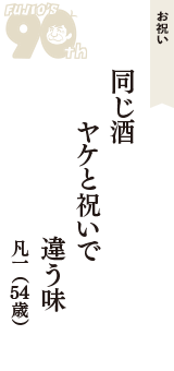 お祝い「同じ酒　ヤケと祝いで　違う味」（凡一　54歳）