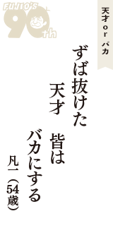 天才 ｏｒ バカ「ずば抜けた　天才　皆は　バカにする」（凡一　54歳）