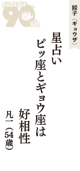 餃子（ギョウザ）「星占い　ピッ座とギョウ座は　好相性」（凡一　54歳）