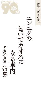 餃子（ギョウザ）「ニンニクの　匂いでカオスに　なる車内」（アカエタカ　73歳）
