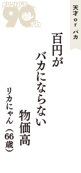天才 ｏｒ バカ「百円が　バカにならない　物価高」（リカにゃん　66歳）
