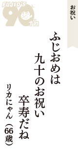 お祝い「ふじおめは　九十のお祝い　卒寿だね」（リカにゃん　66歳）
