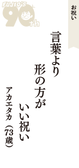 お祝い「言葉より　形の方が　いい祝い」（アカエタカ　73歳）