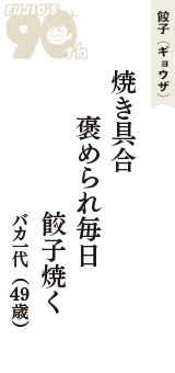 餃子（ギョウザ）「焼き具合　褒められ毎日　餃子焼く」（バカ一代　49歳）