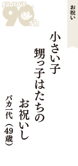 お祝い「小さい子　甥っ子はたちの　お祝いし」（バカ一代　49歳）