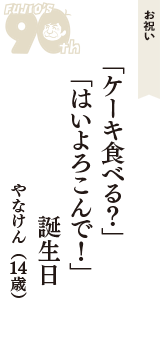 お祝い「「ケーキ食べる？」　「はいよろこんで！」　誕生日」（やなけん　14歳）