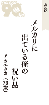 お祝い「メルカリに　出ている俺の　祝い品」（アカエタカ　73歳）