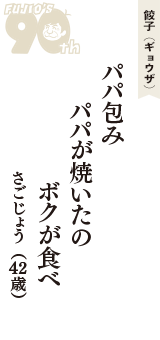 餃子（ギョウザ）「パパ包み　パパが焼いたの　ボクが食べ」（さごじょう　42歳）