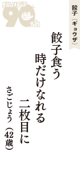餃子（ギョウザ）「餃子食う　時だけなれる　二枚目に」（さごじょう　42歳）