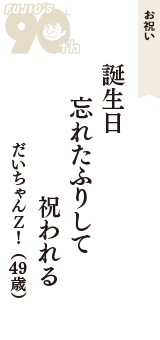 お祝い「誕生日　忘れたふりして　祝われる」（だいちゃんＺ！　49歳）