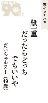 天才 ｏｒ バカ「紙一重　だったらどっち　でもいいや」（だいちゃんＺ！　49歳）