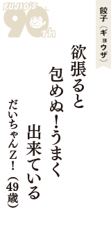 餃子（ギョウザ）「欲張ると　包めぬ！うまく　出来ている」（だいちゃんＺ！　49歳）