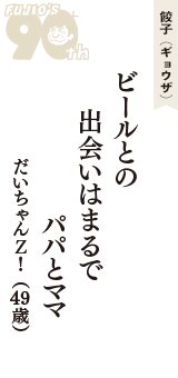 餃子（ギョウザ）「ビールとの　出会いはまるで　パパとママ」（だいちゃんＺ！　49歳）