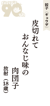 餃子（ギョウザ）「皮切れて　おんなじ味の　肉団子」（放射　18歳）