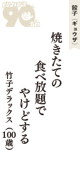 餃子（ギョウザ）「焼きたての　食べ放題で　やけどする」（竹子デラックス　100歳）