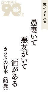 天才 ｏｒ バカ「愚妻いて　悪友がいて　酒がある」（カラスの行水　80歳）