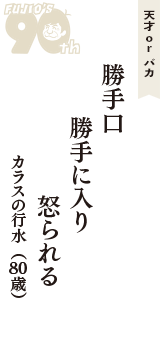 天才 ｏｒ バカ「勝手口　勝手に入り　怒られる」（カラスの行水　80歳）