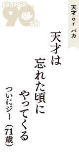 天才 ｏｒ バカ「天才は　忘れた頃に　やってくる」（ついにジー　71歳）