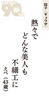 餃子（ギョウザ）「熱々で　どんな美人も　不細工に」（えぺ　43歳）