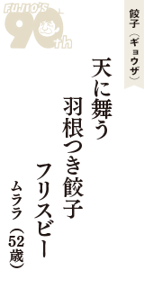 餃子（ギョウザ）「天に舞う　羽根つき餃子　フリスビー」（ムララ　52歳）