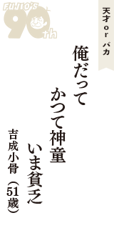 天才 ｏｒ バカ「俺だって　かつて神童　いま貧乏」（吉成小骨　51歳）