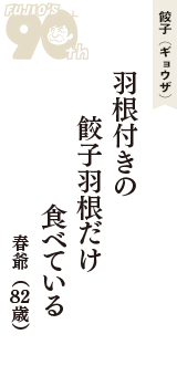 餃子（ギョウザ）「羽根付きの　餃子羽根だけ　食べている」（春爺　82歳）