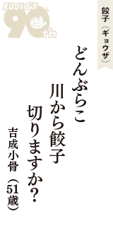 餃子（ギョウザ）「どんぶらこ　川から餃子　切りますか？」（吉成小骨　51歳）