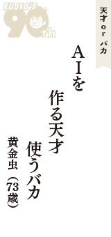 天才 ｏｒ バカ「ＡＩを　作る天才　使うバカ」（黄金虫　73歳）