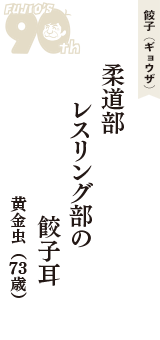 餃子（ギョウザ）「柔道部　レスリング部の　餃子耳」（黄金虫　73歳）