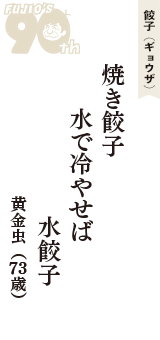 餃子（ギョウザ）「焼き餃子　水で冷やせば　水餃子」（黄金虫　73歳）