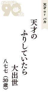 天才 ｏｒ バカ「天才の　ふりしていたら　大出世」（八七七　30歳）