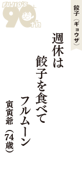 餃子（ギョウザ）「週休は　餃子を食べて　フルムーン」（寅寅爺　74歳）