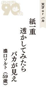天才 ｏｒ バカ「紙一重　透かしてみたら　バカが見え」（濃口ソルト　59歳）