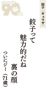 餃子（ギョウザ）「餃子って　魅力的だね　裏の顔」（ついにジー　71歳）
