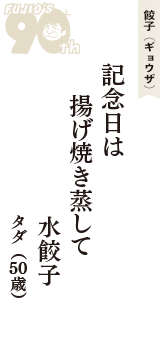 餃子（ギョウザ）「記念日は　揚げ焼き蒸して　水餃子」（タダ　50歳）