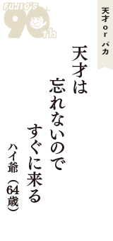 天才 ｏｒ バカ「天才は　忘れないので　すぐに来る」（ハイ爺　64歳）