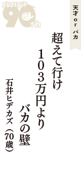 天才 ｏｒ バカ「超えて行け　103万円より　バカの壁」（石井ヒデカズ　70歳）
