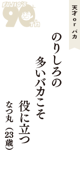 天才 ｏｒ バカ「のりしろの　多いバカこそ　役に立つ」（なつ丸　23歳）