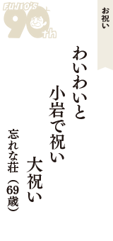 お祝い「わいわいと　小岩で祝い　大祝い」（忘れな荘　69歳）