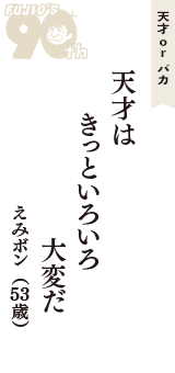 天才 ｏｒ バカ「天才は　きっといろいろ　大変だ」（えみボン　53歳）