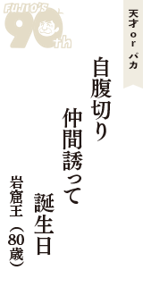 天才 ｏｒ バカ「自腹切り　仲間誘って　誕生日」（岩窟王　80歳）